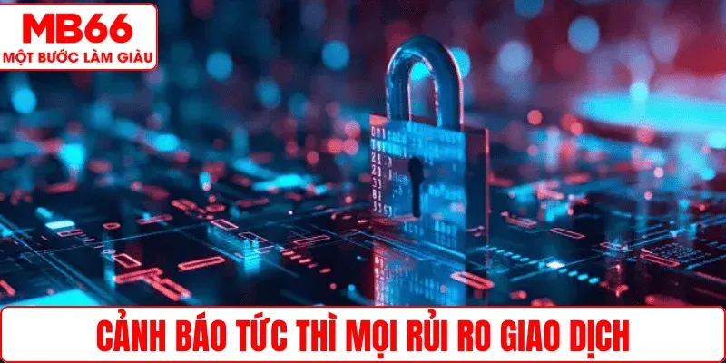 Cảnh báo tức thì mọi rủi ro giao dịch