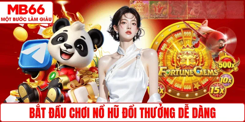 Bắt đầu chơi Nổ hũ đổi thưởng dễ dàng