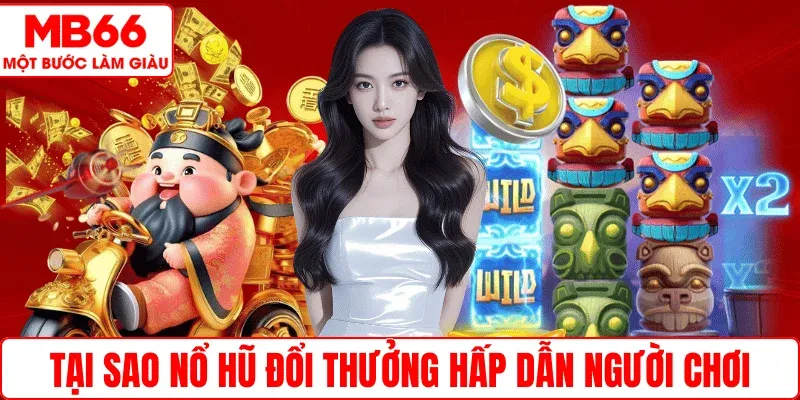 Tại sao Nổ hũ đổi thưởng hấp dẫn người chơi
